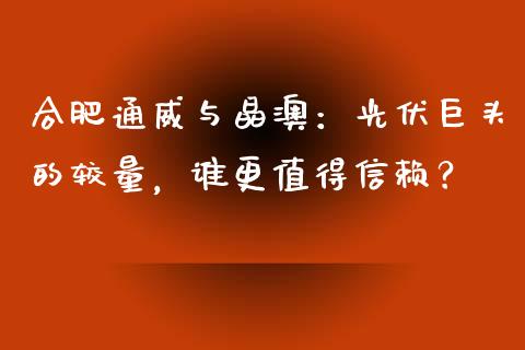 合肥通威与晶澳：光伏巨头的较量，谁更值得信赖？_https://wap.78312.cn_金融监管_第1张