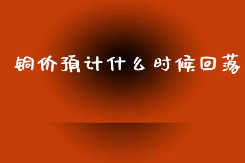 铜价预计什么时候回落_外汇交易_第1张_期货开户_金融监管_外汇交易_债券资讯_全球市场_财经新闻 铜价预计什么时候回落_https://wap.78312.cn_外汇交易_第1张