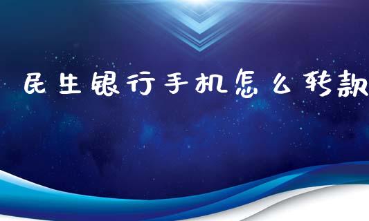 民生银行手机怎么转款_https://wap.78312.cn_金融监管_第1张