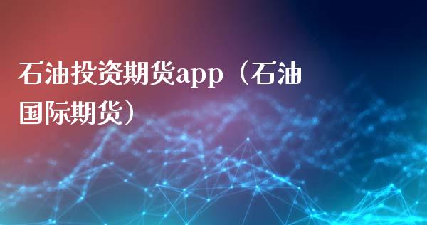 石油投资期货app(石油国际期货)_外汇交易_第1张_期货开户_金融监管_外汇交易_债券资讯_全球市场_财经新闻 石油投资期货app(石油国际期货)_https://wap.78312.cn_外汇交易_第1张