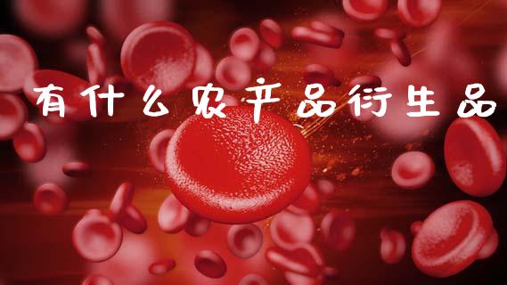 有什么农产品衍生品_https://wap.78312.cn_期货开户_第1张