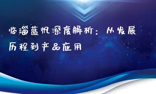 临淄蓝帆深度解析：从发展历程到产品应用_https://wap.78312.cn_全球市场_第1张