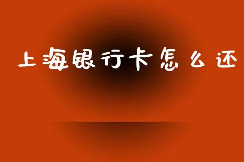 上海银行卡怎么还_https://wap.78312.cn_外汇交易_第1张