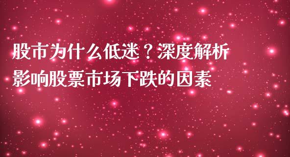 股市为什么低迷？深度解析影响股票市场下跌的因素_https://wap.78312.cn_全球市场_第1张