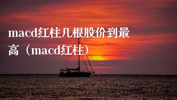 macd红柱几根股价到最高（macd红柱）_https://wap.78312.cn_金融监管_第1张