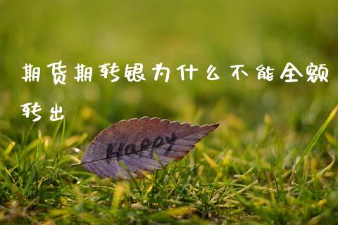 期货期转银为什么不能全额转出_https://wap.78312.cn_债券资讯_第1张