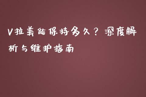 V拉美能保持多久？深度解析与维护指南_https://wap.78312.cn_债券资讯_第1张
