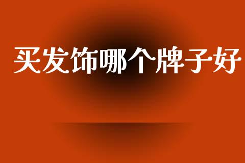 买发饰哪个牌子好_https://wap.78312.cn_全球市场_第1张