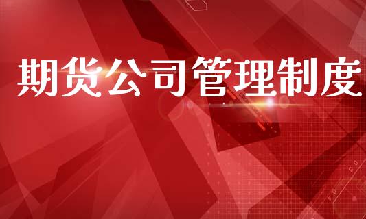 期货公司管理制度_https://wap.78312.cn_财经新闻_第1张