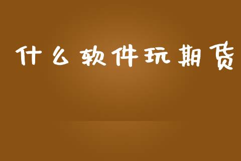 什么软件玩期货_https://wap.78312.cn_外汇交易_第1张