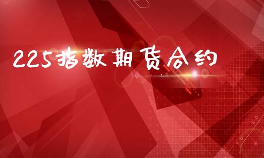 225指数期货合约_https://wap.78312.cn_外汇交易_第1张