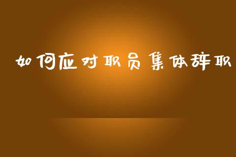 如何应对职员集体辞职_https://wap.78312.cn_全球市场_第1张