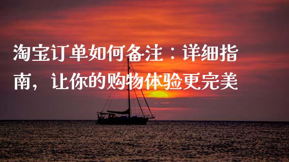 淘宝订单如何备注：详细指南，让你的购物体验更完美_https://wap.78312.cn_金融监管_第1张