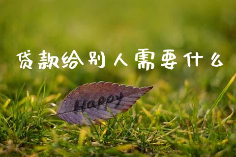 贷款给别人需要什么_https://wap.78312.cn_财经新闻_第1张