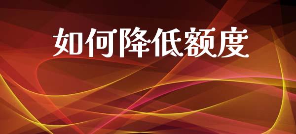 如何降低额度_https://wap.78312.cn_财经新闻_第1张