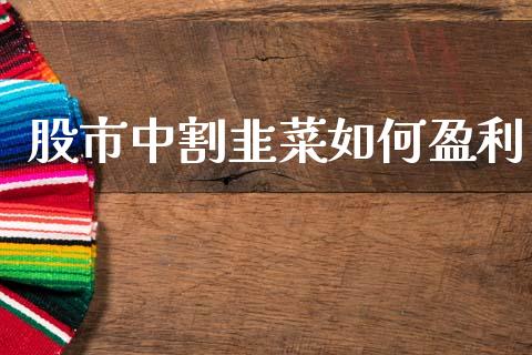 股市中割韭菜如何盈利_https://wap.78312.cn_金融监管_第1张