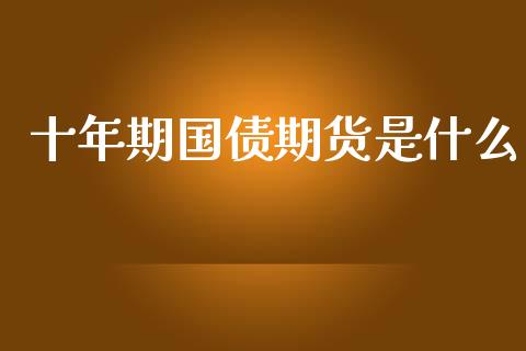 十年期国债期货是什么_https://wap.78312.cn_财经新闻_第1张
