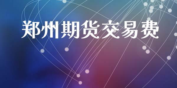 郑州期货交易费_https://wap.78312.cn_全球市场_第1张