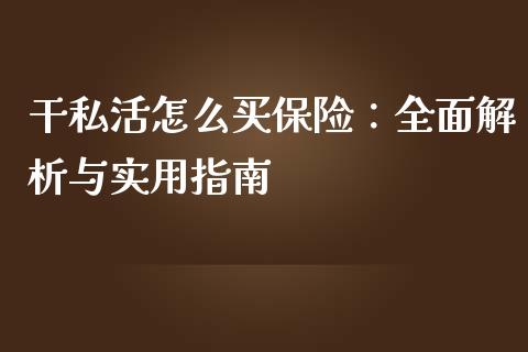 干私活怎么买保险：全面解析与实用指南_https://wap.78312.cn_期货开户_第1张