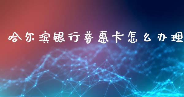 哈尔滨银行普惠卡怎么办理_https://wap.78312.cn_期货开户_第1张