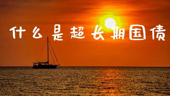 什么是超长期国债_https://wap.78312.cn_期货开户_第1张