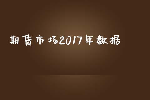 期货市场2017年数据_https://wap.78312.cn_财经新闻_第1张