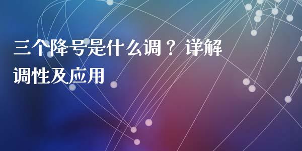 三个降号是什么调？ 详解调性及应用_https://wap.78312.cn_债券资讯_第1张