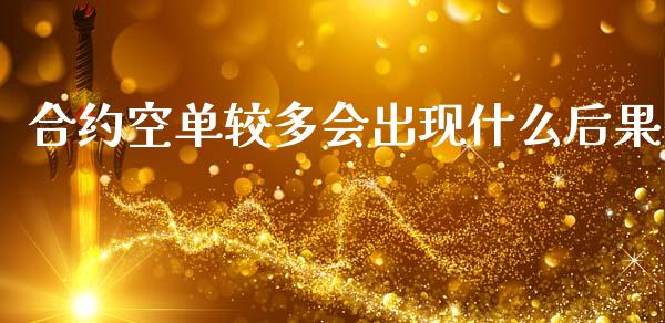 合约空单较多会出现什么后果_https://wap.78312.cn_财经新闻_第1张