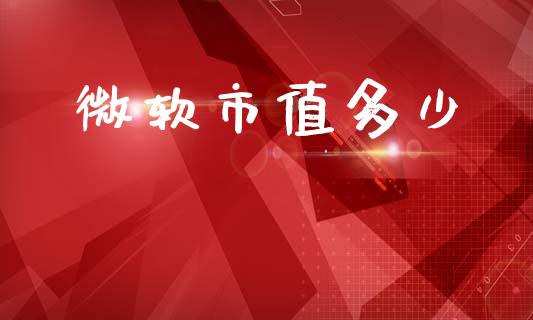 微软市值多少_https://wap.78312.cn_期货开户_第1张
