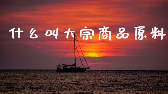 什么叫大宗商品原料_https://wap.78312.cn_财经新闻_第1张