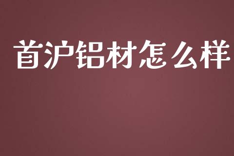 首沪铝材怎么样_https://wap.78312.cn_期货开户_第1张