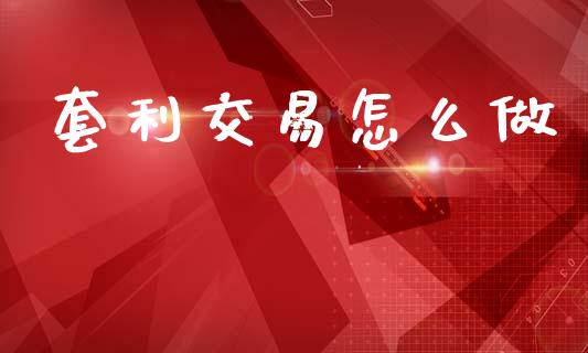 套利交易怎么做_https://wap.78312.cn_外汇交易_第1张