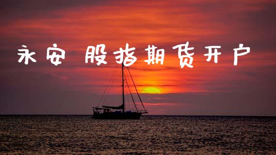 永安 股指期货开户_https://wap.78312.cn_外汇交易_第1张