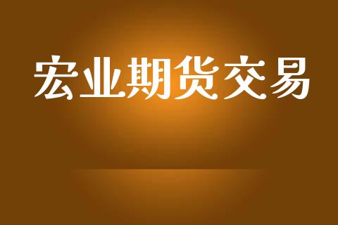 宏业期货交易_https://wap.78312.cn_外汇交易_第1张