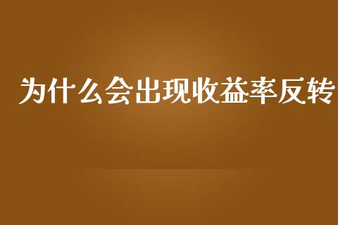 为什么会出现收益率反转_https://wap.78312.cn_外汇交易_第1张