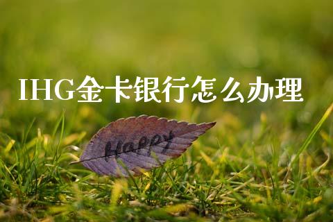 IHG金卡银行怎么办理_https://wap.78312.cn_财经新闻_第1张