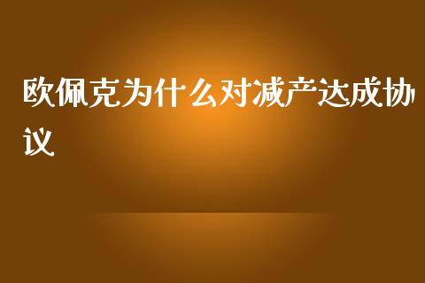 欧佩克为什么对减产达成协议_https://wap.78312.cn_全球市场_第1张