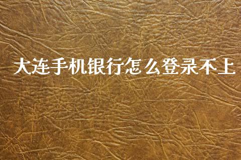 大连手机银行怎么登录不上_https://wap.78312.cn_财经新闻_第1张