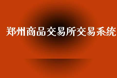 郑州商品交易所交易系统_https://wap.78312.cn_外汇交易_第1张