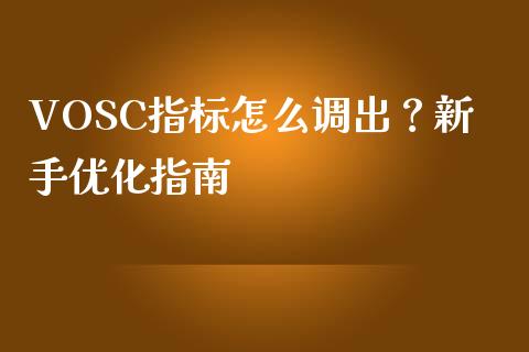 VOSC指标怎么调出?新手优化指南_财经新闻_第1张_期货开户_金融监管_外汇交易_债券资讯_全球市场_财经新闻 VOSC指标怎么调出?新手优化指南_https://wap.78312.cn_财经新闻_第1张