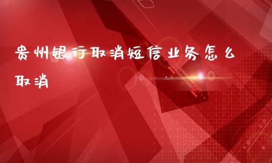 贵州银行取消短信业务怎么取消_https://wap.78312.cn_金融监管_第1张