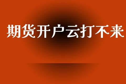 期货开户云打不来_https://wap.78312.cn_期货开户_第1张