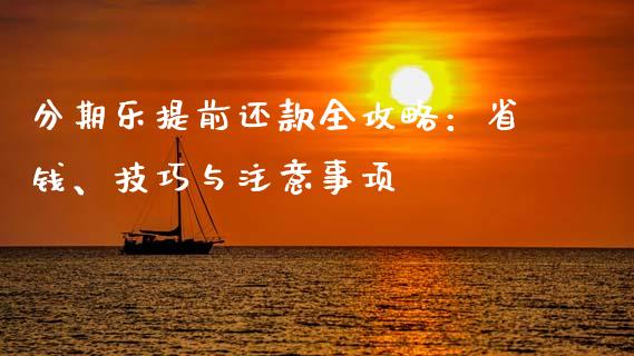 分期乐提前还款全攻略：省钱、技巧与注意事项_https://wap.78312.cn_金融监管_第1张