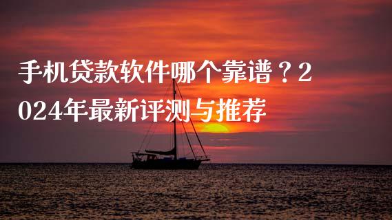 手机贷款软件哪个靠谱?2024年最新评测与推荐_债券资讯_第1张_期货开户_金融监管_外汇交易_债券资讯_全球市场_财经新闻 手机贷款软件哪个靠谱?2024年最新评测与推荐_https://wap.78312.cn_债券资讯_第1张