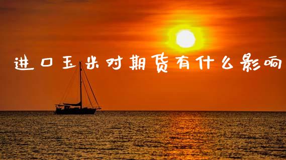 进口玉米对期货有什么影响_外汇交易_第1张_期货开户_金融监管_外汇交易_债券资讯_全球市场_财经新闻 进口玉米对期货有什么影响_https://wap.78312.cn_外汇交易_第1张