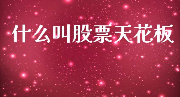 什么叫股票天花板_https://wap.78312.cn_财经新闻_第1张
