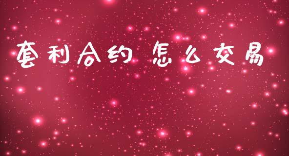 套利合约 怎么交易_https://wap.78312.cn_金融监管_第1张