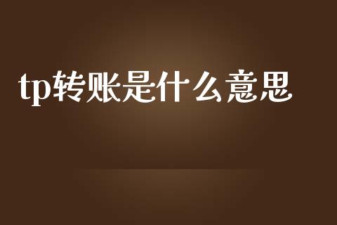 tp转账是什么意思_https://wap.78312.cn_财经新闻_第1张