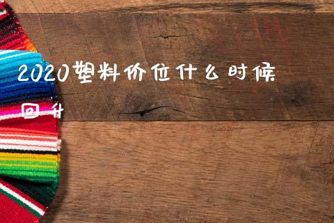 2020塑料价位什么时候回升_https://wap.78312.cn_金融监管_第1张