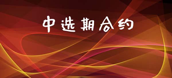 中选期合约_https://wap.78312.cn_金融监管_第1张